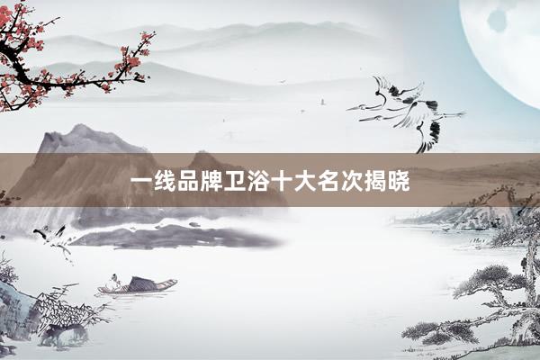 一线品牌卫浴十大名次揭晓